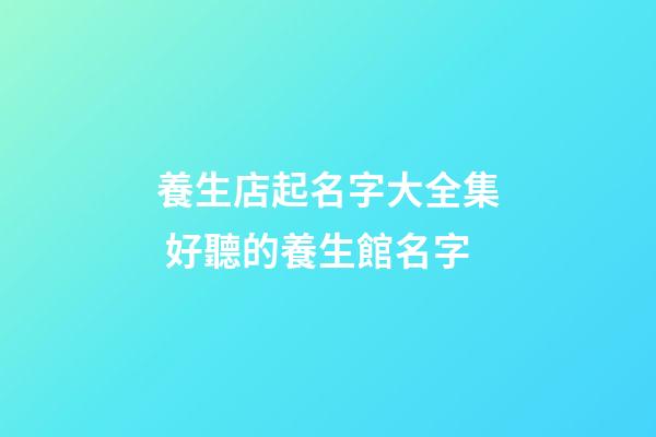 養生店起名字大全集 好聽的養生館名字